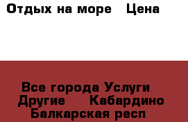 Отдых на море › Цена ­ 300 - Все города Услуги » Другие   . Кабардино-Балкарская респ.